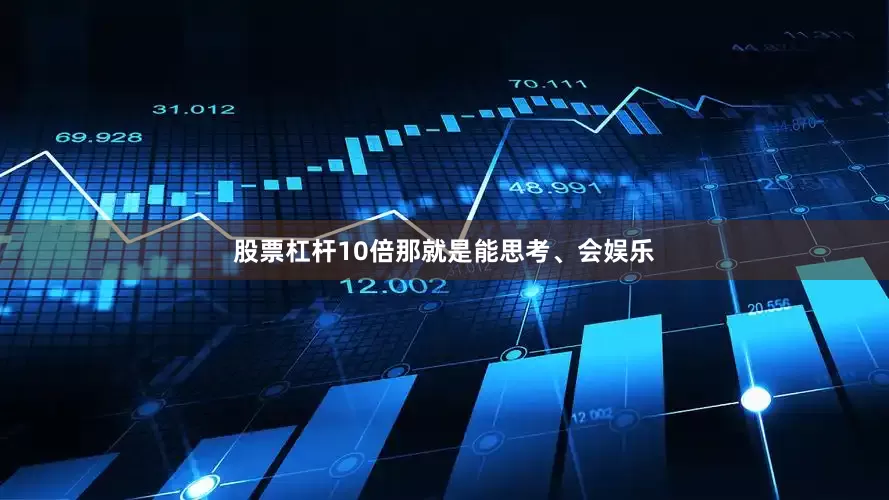 股票杠杆10倍那就是能思考、会娱乐