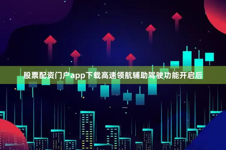 股票配资门户app下载高速领航辅助驾驶功能开启后