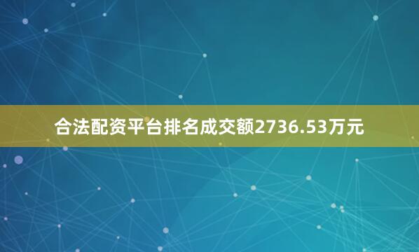 合法配资平台排名成交额2736.53万元