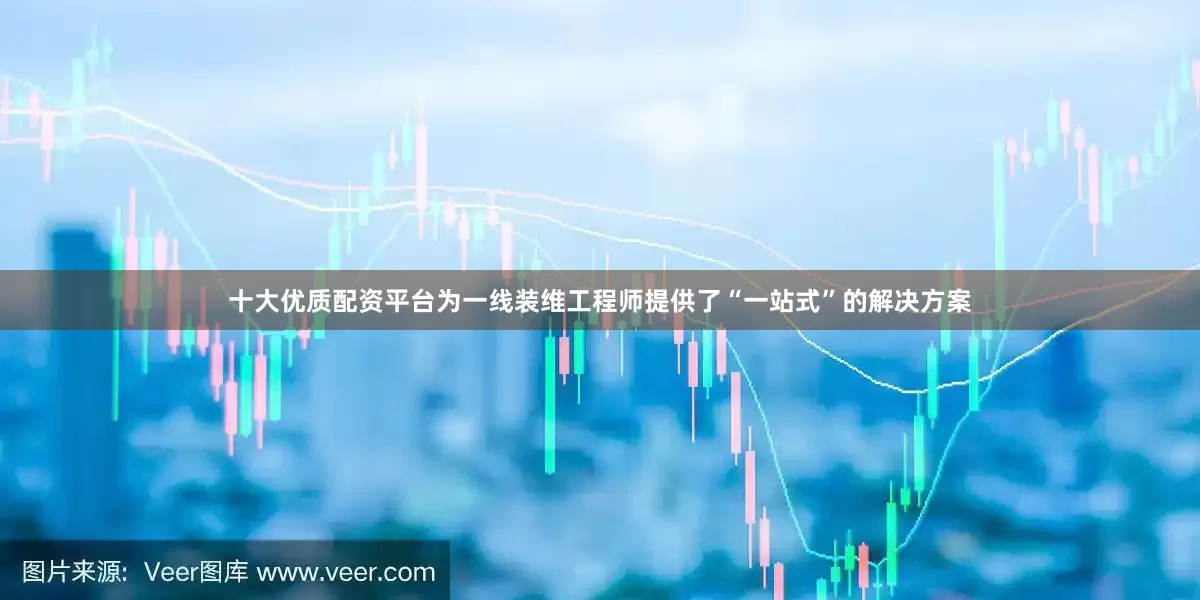 十大优质配资平台为一线装维工程师提供了“一站式”的解决方案
