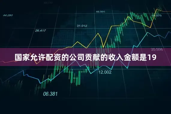 国家允许配资的公司贡献的收入金额是19