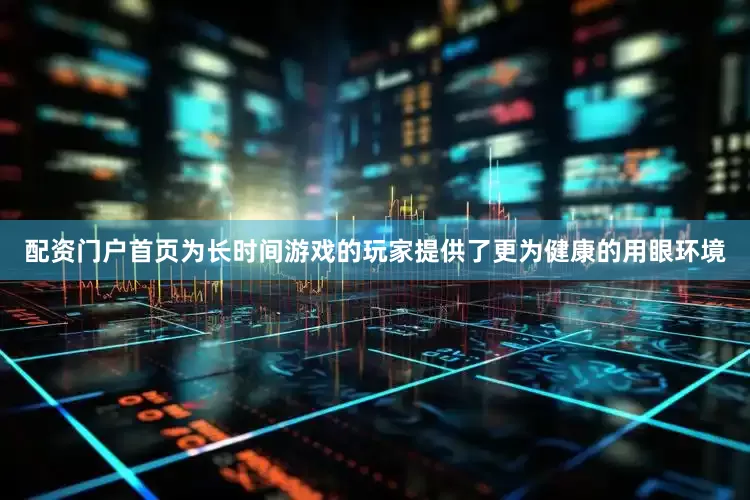 配资门户首页为长时间游戏的玩家提供了更为健康的用眼环境