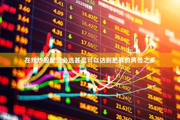 在线炒股配资必选甚至可以达到肥胖的两倍之多