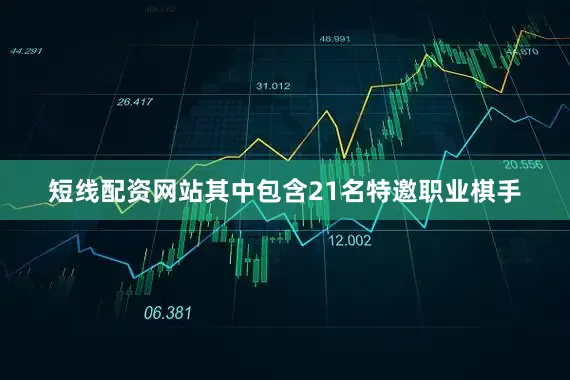 短线配资网站其中包含21名特邀职业棋手