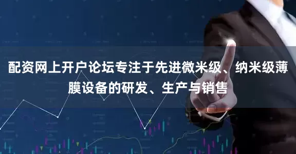 配资网上开户论坛专注于先进微米级、纳米级薄膜设备的研发、生产与销售