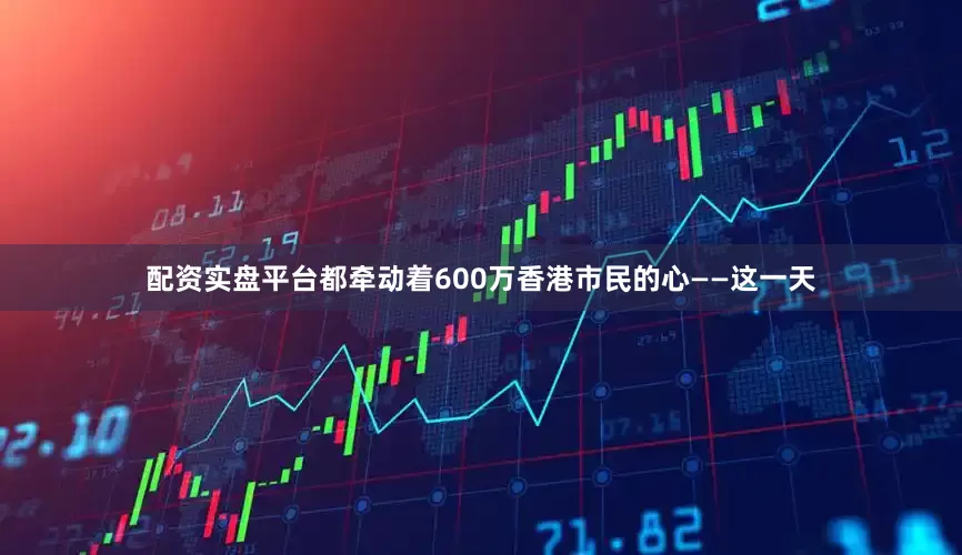 配资实盘平台都牵动着600万香港市民的心——这一天