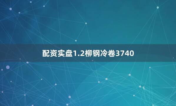 配资实盘1.2柳钢冷卷3740