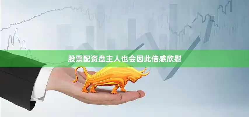 股票配资盘主人也会因此倍感欣慰