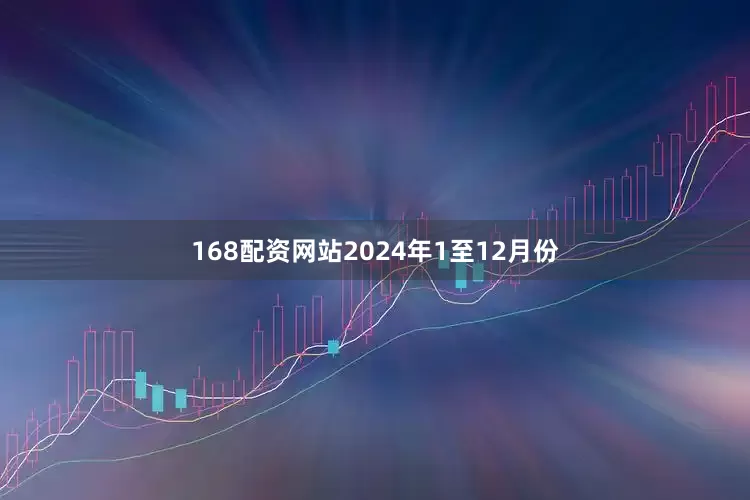 168配资网站　　2024年1至12月份