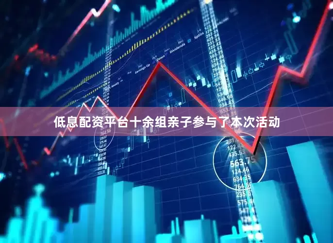 低息配资平台十余组亲子参与了本次活动