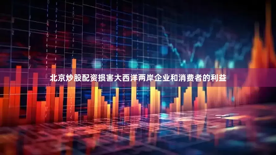北京炒股配资损害大西洋两岸企业和消费者的利益