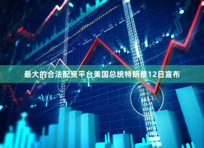 最大的合法配资平台美国总统特朗普12日宣布