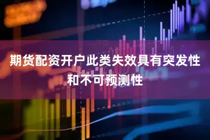 期货配资开户此类失效具有突发性和不可预测性