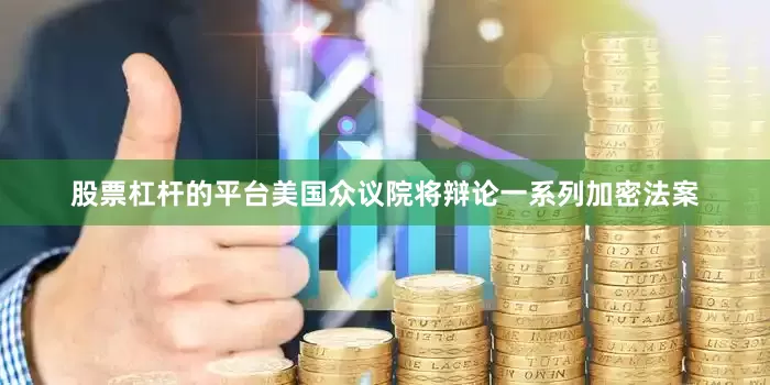 股票杠杆的平台美国众议院将辩论一系列加密法案