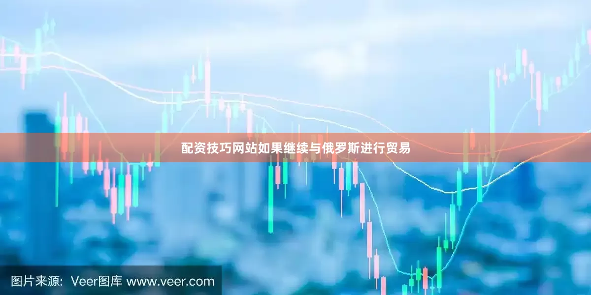 配资技巧网站如果继续与俄罗斯进行贸易
