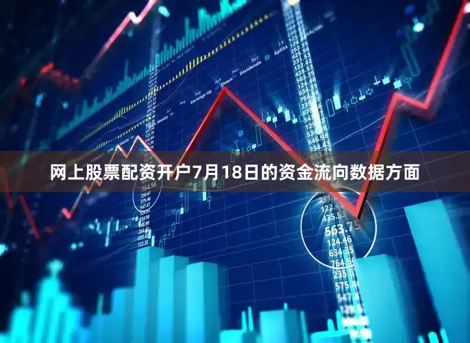 网上股票配资开户7月18日的资金流向数据方面
