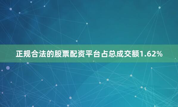 正规合法的股票配资平台占总成交额1.62%