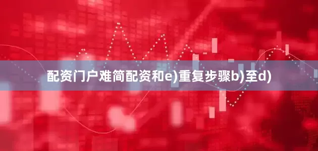 配资门户难简配资和e)重复步骤b)至d)