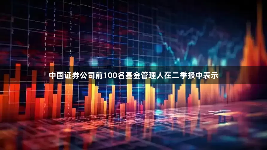 中国证券公司前100名　　基金管理人在二季报中表示