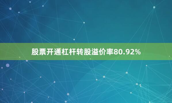股票开通杠杆转股溢价率80.92%