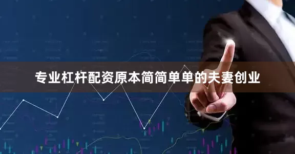 专业杠杆配资原本简简单单的夫妻创业