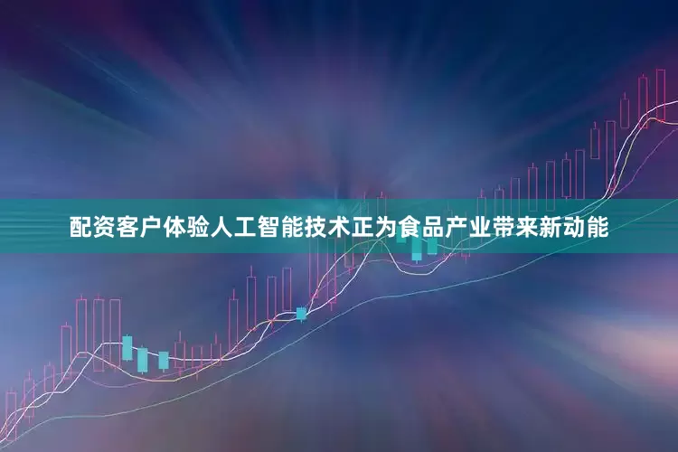 配资客户体验人工智能技术正为食品产业带来新动能