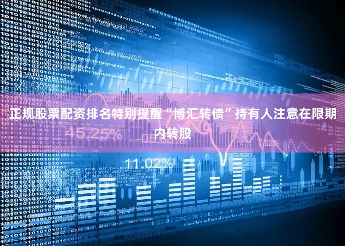 正规股票配资排名特别提醒“博汇转债”持有人注意在限期内转股