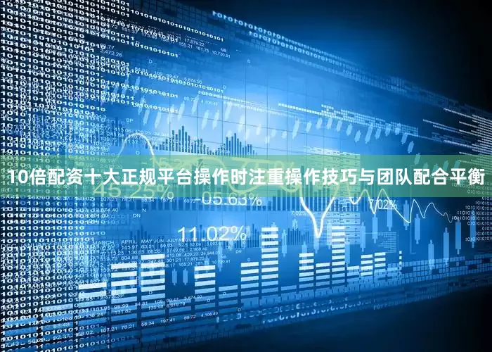 10倍配资十大正规平台操作时注重操作技巧与团队配合平衡