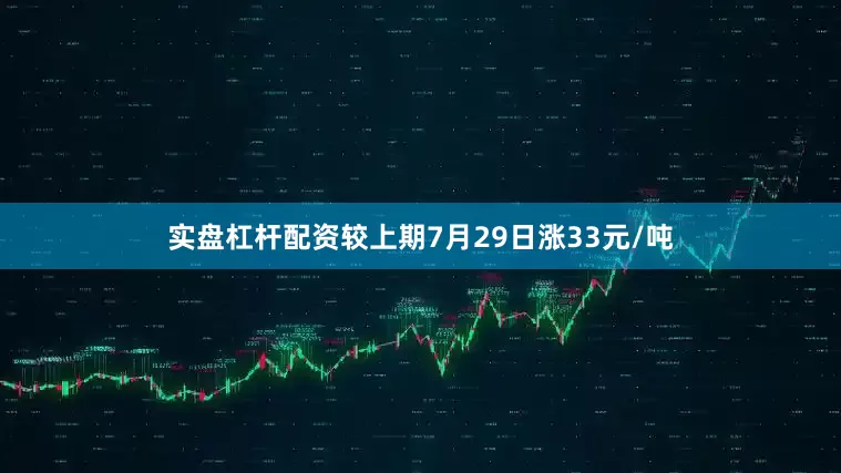实盘杠杆配资较上期7月29日涨33元/吨