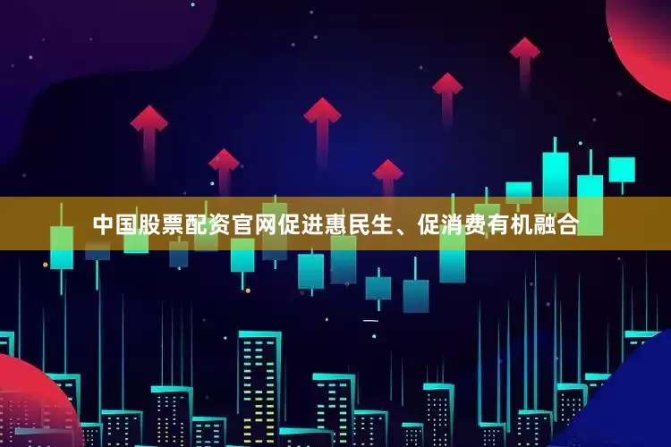 中国股票配资官网促进惠民生、促消费有机融合