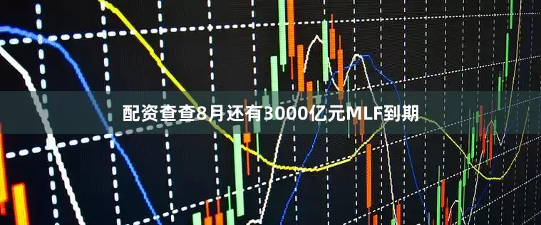 配资查查8月还有3000亿元MLF到期