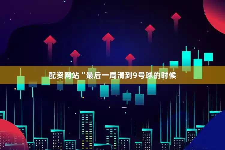 配资网站“最后一局清到9号球的时候