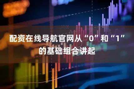配资在线导航官网从“0”和“1”的基础组合讲起
