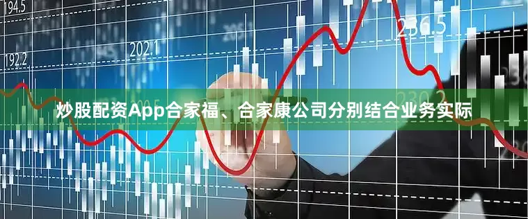 炒股配资App合家福、合家康公司分别结合业务实际