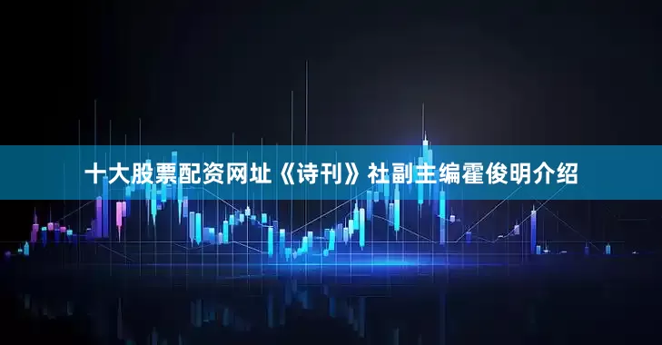 十大股票配资网址《诗刊》社副主编霍俊明介绍