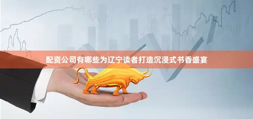 配资公司有哪些为辽宁读者打造沉浸式书香盛宴