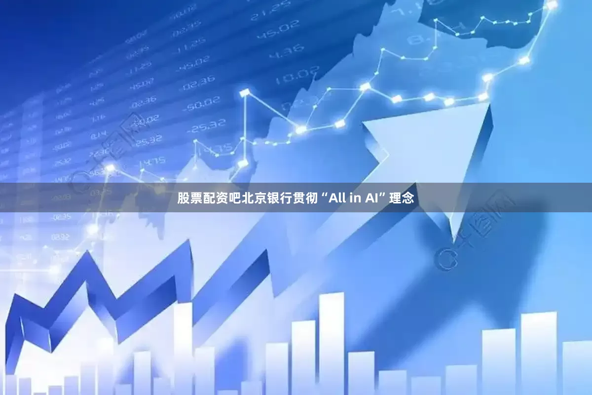 股票配资吧北京银行贯彻“All in AI”理念