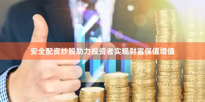 安全配资炒股助力投资者实现财富保值增值