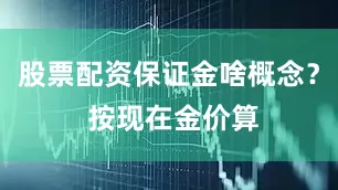 股票配资保证金啥概念？ 按现在金价算