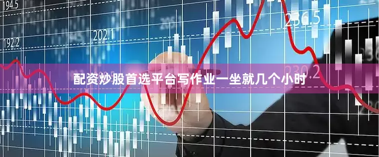 配资炒股首选平台写作业一坐就几个小时
