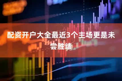 配资开户大全最近3个主场更是未尝胜绩