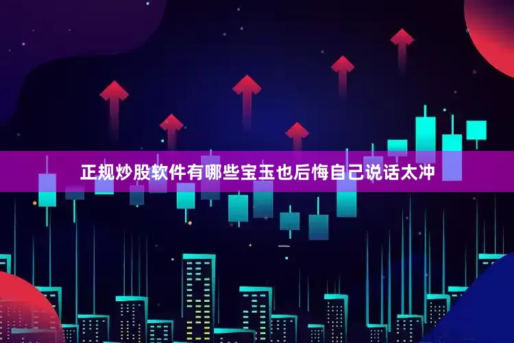 正规炒股软件有哪些宝玉也后悔自己说话太冲