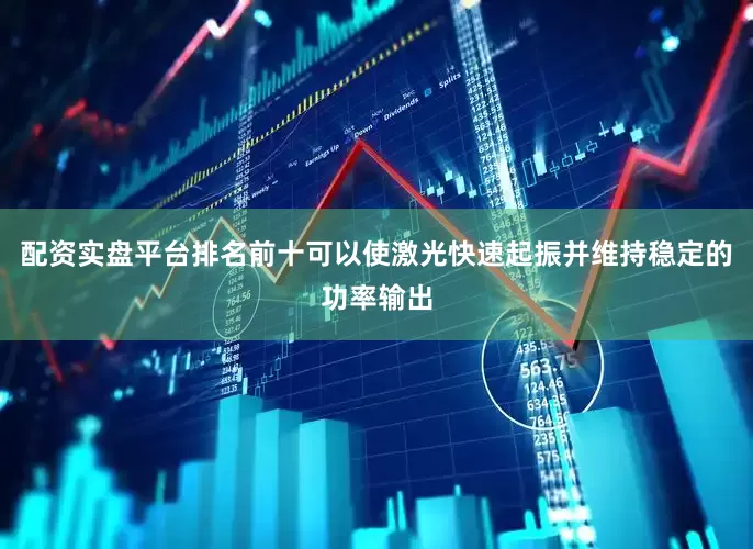 配资实盘平台排名前十可以使激光快速起振并维持稳定的功率输出