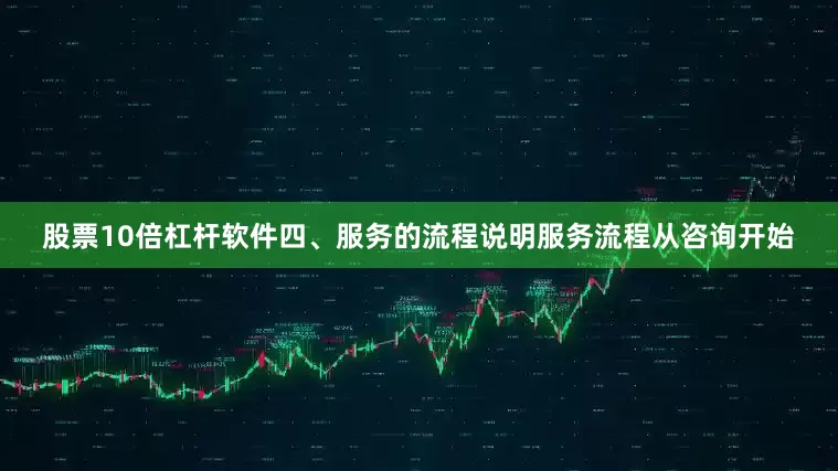 股票10倍杠杆软件四、服务的流程说明服务流程从咨询开始