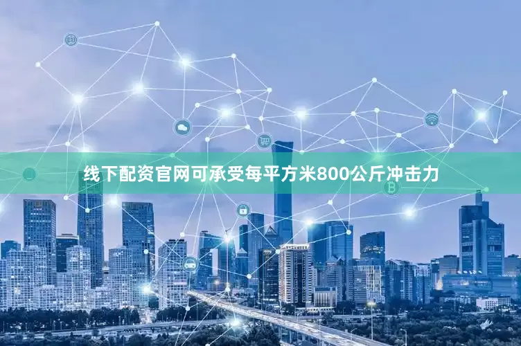 线下配资官网可承受每平方米800公斤冲击力