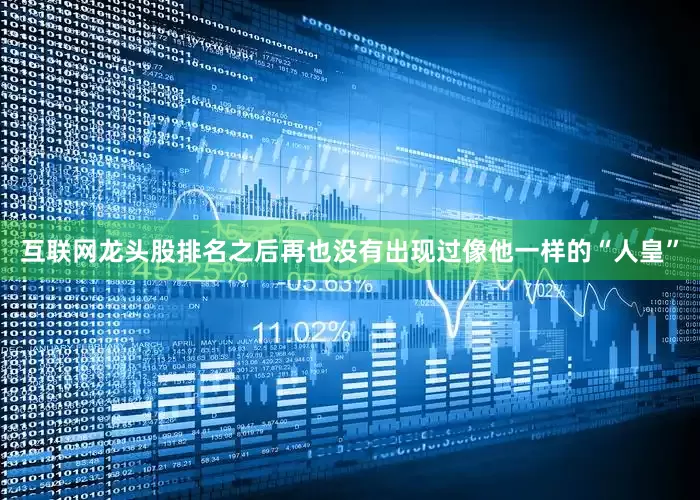 互联网龙头股排名之后再也没有出现过像他一样的“人皇”