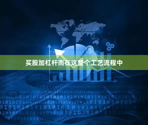 买股加杠杆而在这整个工艺流程中