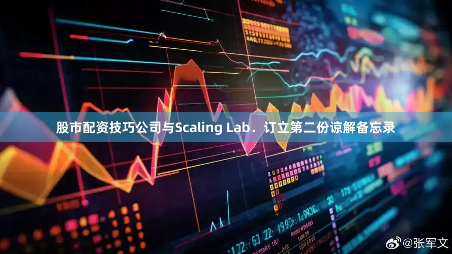 股市配资技巧公司与Scaling Lab．订立第二份谅解备忘录