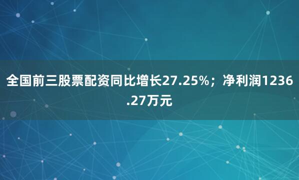 全国前三股票配资同比增长27.25%；净利润1236.27万元