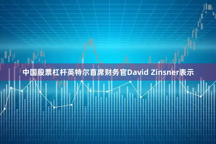 中国股票杠杆英特尔首席财务官David Zinsner表示